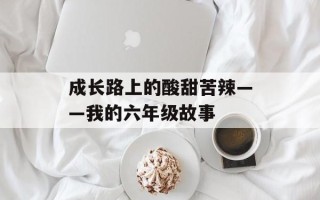 成长路上的酸甜苦辣——我的六年级故事
