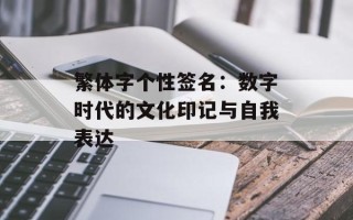 繁体字个性签名：数字时代的文化印记与自我表达