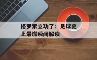 格罗索立功了：足球史上最燃瞬间解读