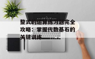 整式的运算练习题完全攻略：掌握代数基石的关键训练