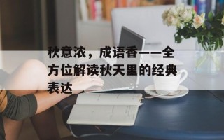 秋意浓，成语香——全方位解读秋天里的经典表达