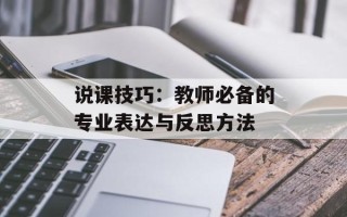 说课技巧：教师必备的专业表达与反思方法