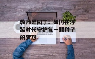 教师是园丁：如何在浮躁时代守护每一颗种子的梦想