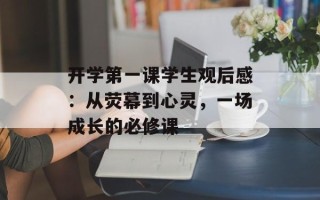 开学第一课学生观后感：从荧幕到心灵，一场成长的必修课