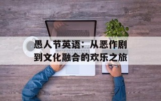 愚人节英语：从恶作剧到文化融合的欢乐之旅