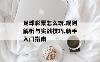 足球彩票怎么玩,规则解析与实战技巧,新手入门指南