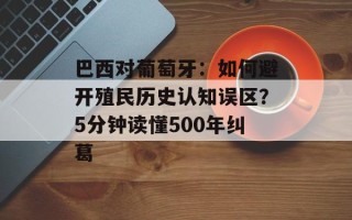 巴西对葡萄牙：如何避开殖民历史认知误区？5分钟读懂500年纠葛