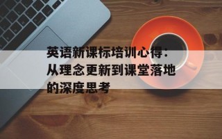 英语新课标培训心得：从理念更新到课堂落地的深度思考