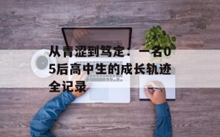 从青涩到笃定：一名05后高中生的成长轨迹全记录