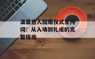 温馨感人结婚仪式主持词：从入场到礼成的完整指南