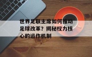 世界足联主席如何推动足球改革？揭秘权力核心的运作机制