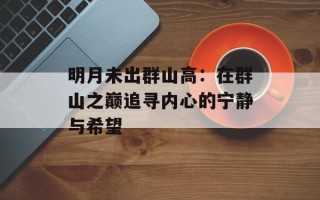 明月未出群山高：在群山之巅追寻内心的宁静与希望