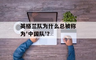 英格兰队为什么总被称为'中国队'？
