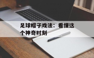 足球帽子戏法：看懂这个神奇时刻