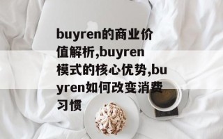 buyren的商业价值解析,buyren模式的核心优势,buyren如何改变消费习惯
