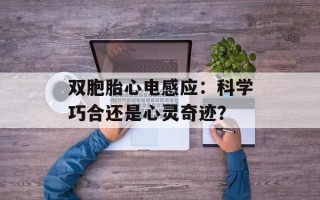 双胞胎心电感应：科学巧合还是心灵奇迹？