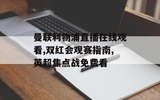 曼联利物浦直播在线观看,双红会观赛指南,英超焦点战免费看