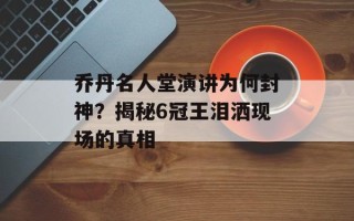 乔丹名人堂演讲为何封神？揭秘6冠王泪洒现场的真相