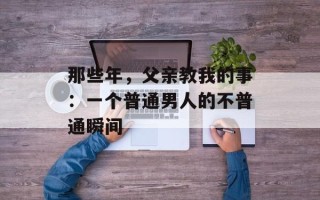 那些年，父亲教我的事：一个普通男人的不普通瞬间
