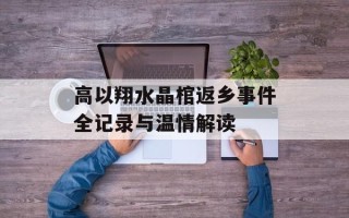 高以翔水晶棺返乡事件全记录与温情解读