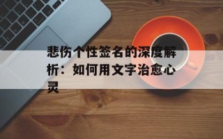 悲伤个性签名的深度解析：如何用文字治愈心灵