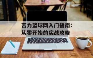 苦力篮球网入门指南：从零开始的实战攻略