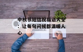 中秋节短信祝福语大全：让每句问候都温暖人心