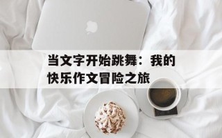 当文字开始跳舞：我的快乐作文冒险之旅