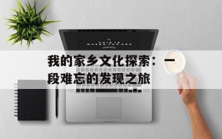 我的家乡文化探索：一段难忘的发现之旅