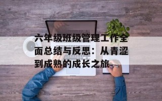 六年级班级管理工作全面总结与反思：从青涩到成熟的成长之旅