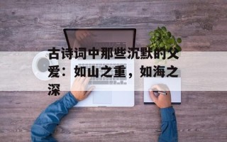 古诗词中那些沉默的父爱：如山之重，如海之深