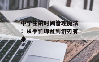 中学生的时间管理魔法：从手忙脚乱到游刃有余