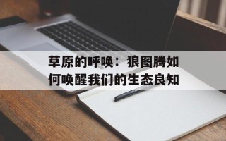 草原的呼唤：狼图腾如何唤醒我们的生态良知