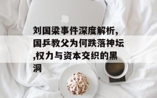 刘国梁事件深度解析,国乒教父为何跌落神坛,权力与资本交织的黑洞