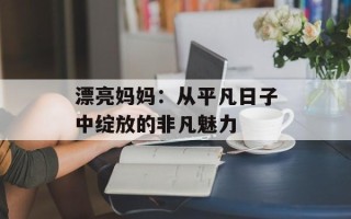 漂亮妈妈：从平凡日子中绽放的非凡魅力
