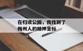 在归读公园，我找到了梅州人的精神坐标