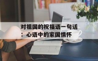 对祖国的祝福语一句话：心语中的家国情怀