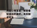 跨越心理藩篱：那些看似遥远的美好，其实触手可及