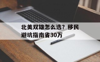 北美双雄怎么选？移民避坑指南省30万