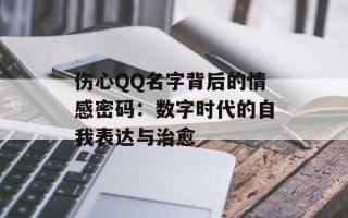 伤心QQ名字背后的情感密码：数字时代的自我表达与治愈