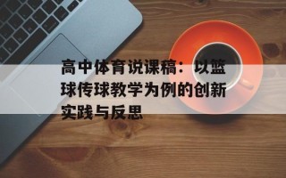 高中体育说课稿：以篮球传球教学为例的创新实践与反思