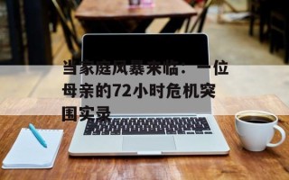 当家庭风暴来临：一位母亲的72小时危机突围实录