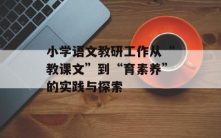 小学语文教研工作从“教课文”到“育素养”的实践与探索