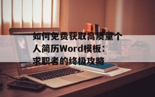 如何免费获取高质量个人简历Word模板：求职者的终极攻略