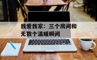 我爱我家：三个房间和无数个温暖瞬间