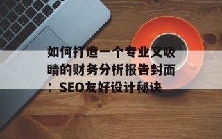如何打造一个专业又吸睛的财务分析报告封面：SEO友好设计秘诀