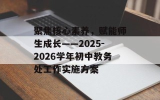 聚焦核心素养，赋能师生成长——2025-2026学年初中教务处工作实施方案