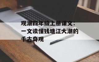 观潮四年级上册课文：一文读懂钱塘江大潮的千古奇观