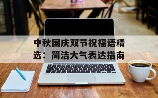 中秋国庆双节祝福语精选：简洁大气表达指南