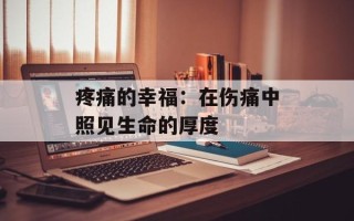 疼痛的幸福：在伤痛中照见生命的厚度